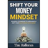 Shift Your Money Mindset: Powerful Techniques To Permanently Shift Your Relationship With Money