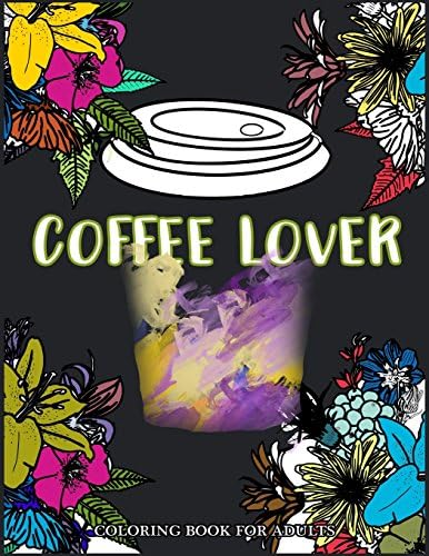 Coffee Lover Coloring Book for Adults: Flower Pattern with Coffee Art for Coffee Lover Relaxation Paperback – 16 Apr 2017