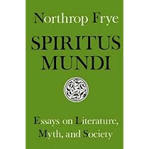 Spiritus Mundi: Essays on Literature, Myth, and Society: Frye