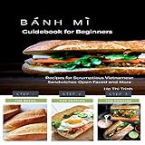 Banh Mi Guidebook for Beginners: Recipes for Scrumptious Vietnamese Sandwiches - Open Faced and More by 