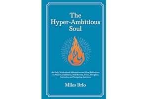 The Hyper-Ambitious Soul: 180 Daily Motivational Affirmations and Short Reflections on Purpose, Fulfillment, Self-Mastery, Focus, Discipline, Surrender, and Navigating Ambition