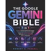 The Google Gemini Bible: [3 in 1] The Most Updated Guide to Master Prompt Engineering, Automate Tasks, Create High-Quality Content, and Use AI for Business, Marketing, and 10x Productivity