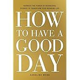 How to Have a Good Day: Harness the Power of Behavioral Science to Transform Your Working Life