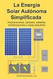 La Energía Solar Independiente Simplificada: Autocaravanas, cámpers, cabañas, embarcaciones y casas pequeñas (Spanish Edition)