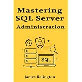 Mastering SQL Server Administration: Performance, Security, and Maintenance