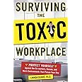 Surviving the Toxic Workplace: Protect Yourself Against Coworkers, Bosses, and Work Environments That Poison Your Day