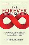 The Forever Transaction: How to Build a Subscription Model So Compelling, Your Customers Will Never Want to Leave
