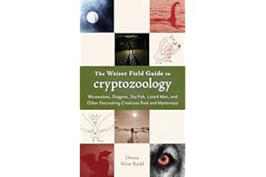 The Weiser Field Guide to Cryptozoology: Werewolves, Dragons, Skyfish, Lizard Men, and Other Fascinating Creatures Real and Mysterious