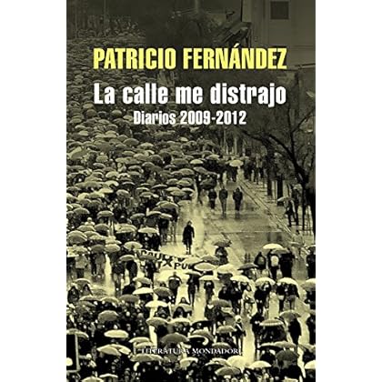 La calle me distrajo: Diarios 2009 - 2012 La calle me distrajo: Diarios 2009 - 2012