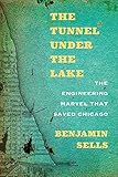 The Tunnel under the Lake: The Engineering Marvel That Saved Chicago (Second to None: Chicago Storie by Benjamin Sells