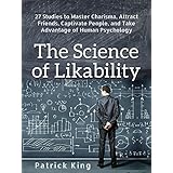 The Science of Likability: 27 Studies to Master Charisma, Attract Friends, Captivate People, and Take Advantage of Human Psychology