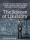 The Science of Likability: 27 Studies to Master Charisma, Attract Friends, Captivate People, and Take Advantage of Human Psychology