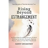 Rising Beyond Estrangement: An Expanded Guide for Parents of Adult Children to Reclaim Strength, Restore Peace, and Live Free After Heartbreak (The Estrangement Transformation Series)