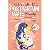 The Essential Postpartum Care Toolkit: A Practical Guide to Rejuvenate Your Body, Balance Your Emotions and Care for Your Newborn with Confidence
