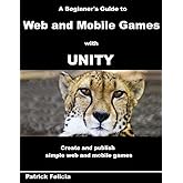 A Beginner's Guide to Web and Mobile Games with Unity: Create and publish simple web and mobile games