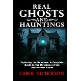 Real Ghosts and Hauntings: Exploring the Unknown: A Complete Guide to the Mysteries of the Paranormal Realm