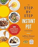 The Step-by-Step Instant Pot Cookbook: 100 Simple Recipes for Spectacular Results -- with Photographs of Every Step