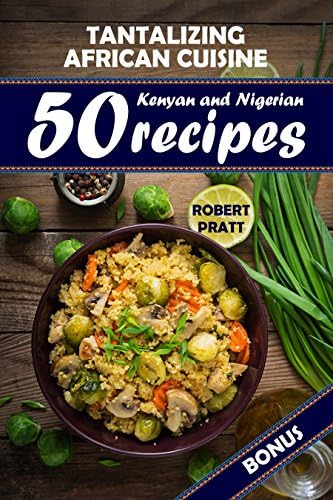 Tantalizing African Cuisine: 50 Kenyan and Nigerian Recipes Kindle Edition