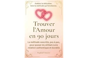 Trouver l’Amour en 90 jours: La méthode concrète, pas à pas, pour passer du célibat à une relation authentique et durable