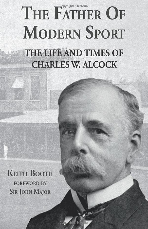 The Father of Modern Sport: The Life and Times of Charles W Alcock ...