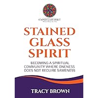 Stained Glass Spirit: Becoming a Spiritual Community Where Oneness Does Not Require Sameness