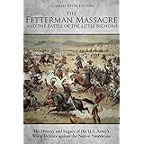 The Fetterman Massacre and the Battle of the Little Bighorn: The History and Legacy of the U.S. Army’s Worst Defeats against the Native Americans