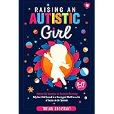 Raising an Autistic Girl: Modern ASD Strategies for Successful Parenting: Help Your Child Succeed in a Neurotypical World for a Life of Success on the ... (5–11-year-olds) (Autism in Girls Series)
