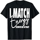 I Match Energy So How We Gon' Act Today T-Shirt