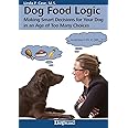 Dog Food Logic: Making Smart Decisions for Your Dog in an Age of Too Many Choices