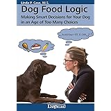 Dog Food Logic: Making Smart Decisions for Your Dog in an Age of Too Many Choices