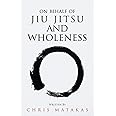 On Behalf of Jiu Jitsu and Wholeness (The “Jiu Jitsu and Personal Development” Series)