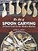 The Art of Spoon Carving: A Classic Craft for the Modern Kitchen by Lora Susan Irish