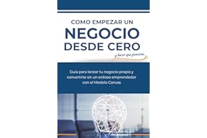 Como empezar un negocio desde cero y hacer que funcione: Guia para lanzar tu negocio propio y convertirte en un exitoso emprendedor con el modelo ... idea al negocio próspero) (Spanish Edition)