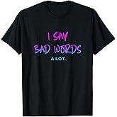 I Say Bad Words A Lot Funny Sarcastic Humor T-Shirt