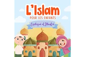 Islam Pour Enfants: Expliqué et Illustré | Tout ce qu'il faut savoir pour les petits musulmans | Livre Islam enfants | Selon 