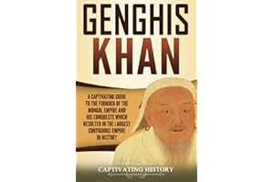 Genghis Khan: A Captivating Guide to the Founder of the Mongol Empire and His Conquests Which Resulted in the Largest Contigu