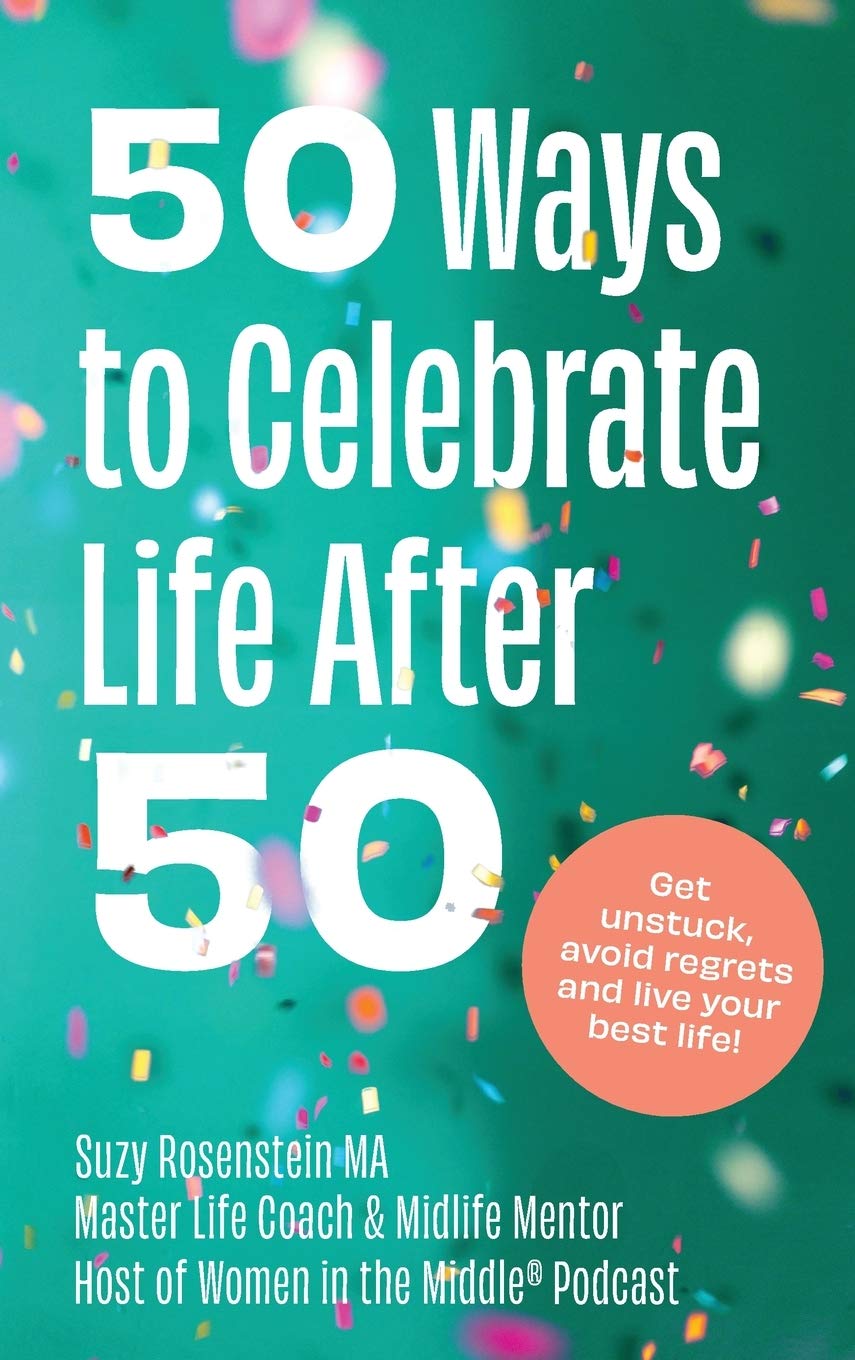 50 Ways To Celebrate Life After 50 Get Unstuck Avoid Regrets And Live Your Best Life Rosenstein Suzy 9781777480127 Amazon Com Books