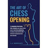 The Art of Chess Opening: 10 Winning Strategies, 100+ Puzzles and Miniatures, Quick Tactical Insights to Build Your Repertoire Without Memorization or a Board