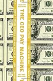 The CEO Pay Machine: How it Trashes America and How to Stop it