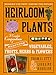 Heirloom Plants: A Complete Compendium of Heritage Vegetables, Fruits, Herbs & Flowers by 