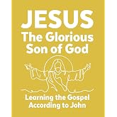 Jesus The Glorious Son of God: Learning the Gospel According to John