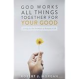 God Work's All Things Together For Your Good: Living in the Promise of Romans 8:28