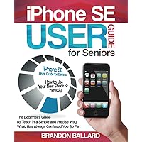 iPhone SE User Guide for Seniors: How to Use Your New iPhone SE Correctly. The Beginner's Guide to Teach in a Simple and…