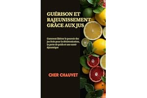 GUÉRISON ET RAJEUNISSEMENT GRÂCE AUX JUS:: Comment libérer le pouvoir des jus frais pour la désintoxication, la perte de poid
