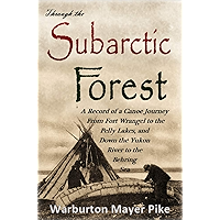 Through the Subarctic Forest: A Record of a Canoe Journey from Fort Wrangel to the Pelly Lakes, and Down the Yukon River… book cover