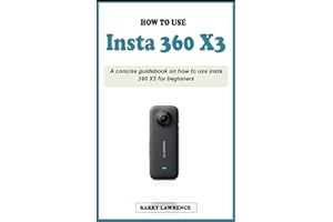 HOW TO USE INSTA 360 X3: A concise easy guidebook on how to use insta 360 X3 effectively for beginners; Your Definitive Guide to Capturing the World in 360 Degrees