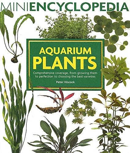 Aquarium Plants: Comprehensive Coverage, from Growing Them to Perfection to Choosing the Best Varieties. (Mini Encyclopedia)