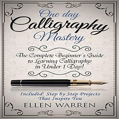 One Day Calligraphy Mastery: The Complete Beginner's Guide to Learning Calligraphy in Under 1 Day!