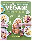 But My Family Would Never Eat Vegan!: 125 Recipes to Win Everyone Over (But I Could Never Go Vegan!)
