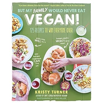But My Family Would Never Eat Vegan!: 125 Recipes to Win Everyone Over (But I Could Never Go Vegan!)